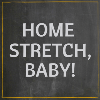 "Home Stretch,  Baby!" written on chalkboard